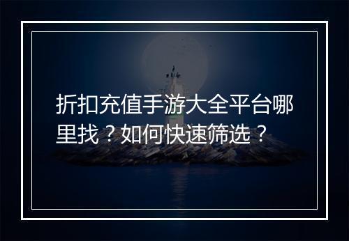 折扣充值手游大全平台哪里找？如何快速筛选？