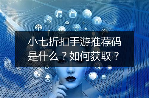 小七折扣手游推荐码是什么？如何获取？