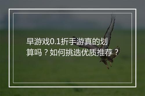 早游戏0.1折手游真的划算吗？如何挑选优质推荐？