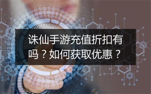 诛仙手游充值折扣有吗?如何获取优惠?