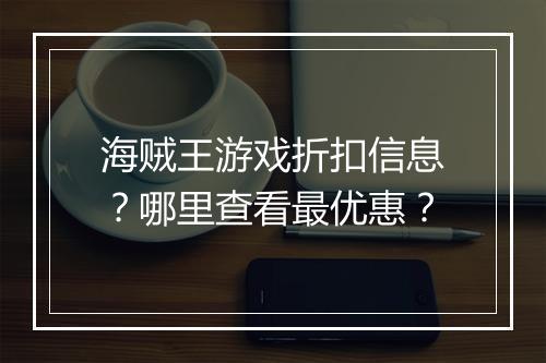 海贼王游戏折扣信息？哪里查看最优惠？