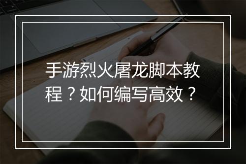 手游烈火屠龙脚本教程？如何编写高效？
