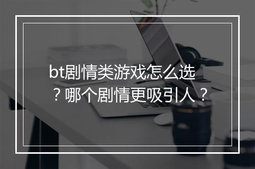 bt剧情类游戏怎么选？哪个剧情更吸引人？