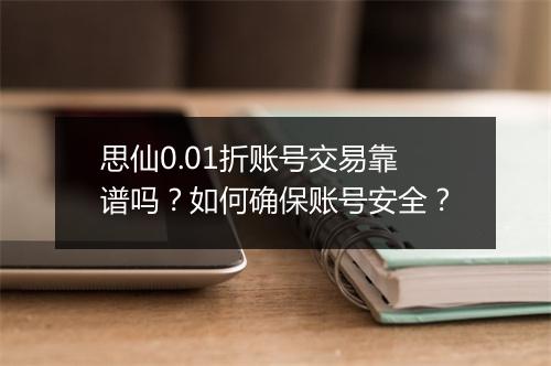 思仙0.01折账号交易靠谱吗?如何确保账号安全?