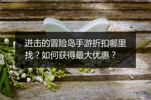 进击的冒险岛手游折扣哪里找？如何获得最大优惠？