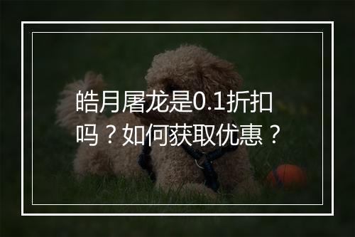 皓月屠龙是0.1折扣吗？如何获取优惠？