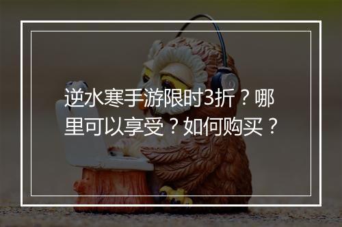 逆水寒手游限时3折？哪里可以享受？如何购买？