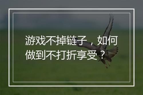游戏不掉链子，如何做到不打折享受？