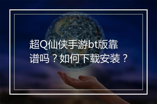 超Q仙侠手游bt版靠谱吗?如何下载安装?