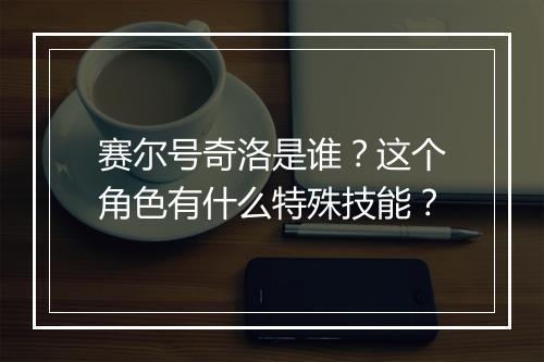 赛尔号奇洛是谁？这个角色有什么特殊技能？