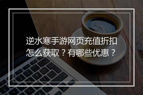 逆水寒手游网页充值折扣怎么获取?有哪些优惠?