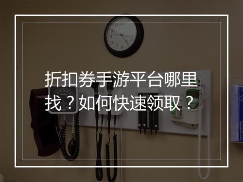 折扣券手游平台哪里找？如何快速领取？