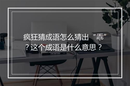 疯狂猜成语怎么猜出“乖”?这个成语是什么意思?