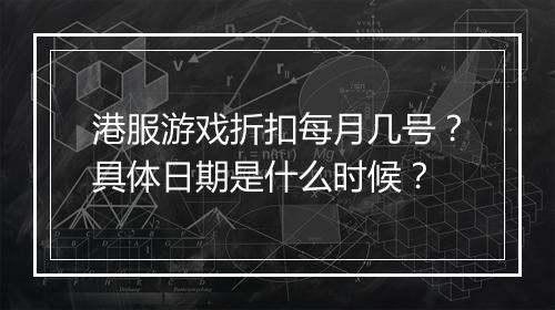 港服游戏折扣每月几号？具体日期是什么时候？