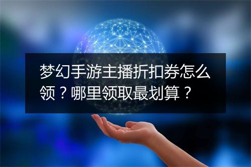 梦幻手游主播折扣券怎么领？哪里领取最划算？