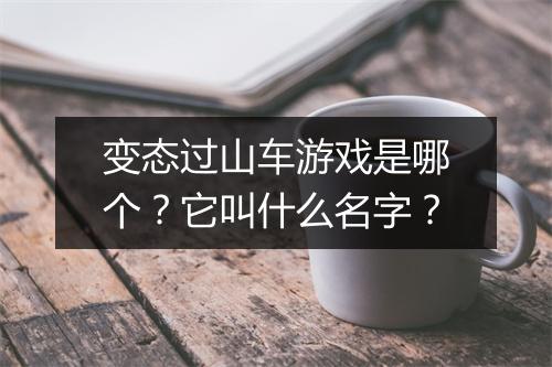 变态过山车游戏是哪个?它叫什么名字?