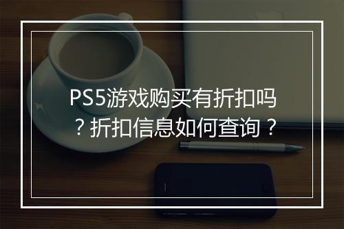 PS5游戏购买有折扣吗？折扣信息如何查询？