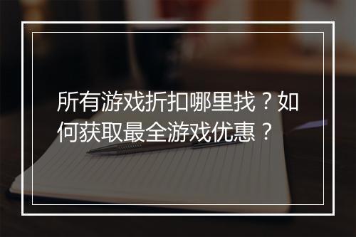所有游戏折扣哪里找？如何获取最全游戏优惠？