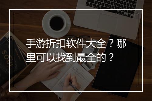 手游折扣软件大全？哪里可以找到最全的？