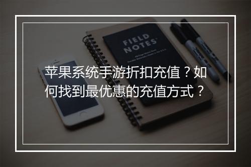 苹果系统手游折扣充值?如何找到最优惠的充值方式?