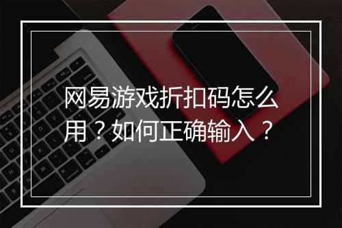网易游戏折扣码怎么用？如何正确输入？