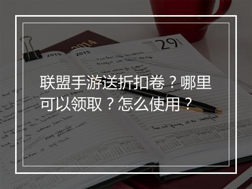 联盟手游送折扣卷?哪里可以领取?怎么使用?