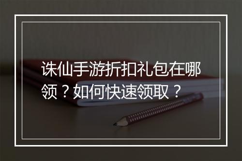 诛仙手游折扣礼包在哪领?如何快速领取?