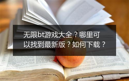 无限bt游戏大全?哪里可以找到最新版?如何下载?