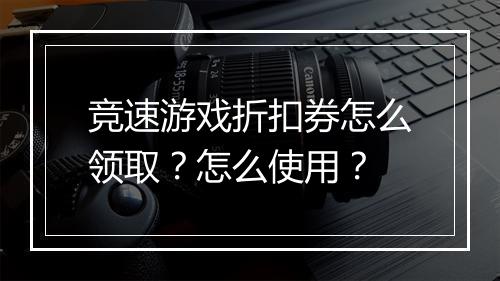 竞速游戏折扣券怎么领取?怎么使用?