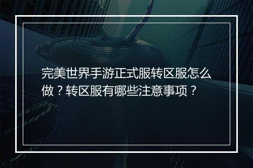 完美世界手游正式服转区服怎么做？转区服有哪些注意事项？