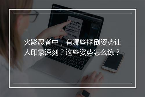 火影忍者中，有哪些摔倒姿势让人印象深刻？这些姿势怎么练？