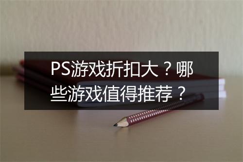 PS游戏折扣大?哪些游戏值得推荐?