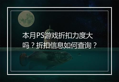本月PS游戏折扣力度大吗？折扣信息如何查询？