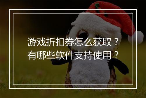 游戏折扣券怎么获取?有哪些软件支持使用?