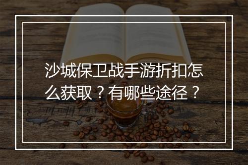 沙城保卫战手游折扣怎么获取？有哪些途径？