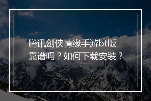 腾讯剑侠情缘手游bt版靠谱吗?如何下载安装?