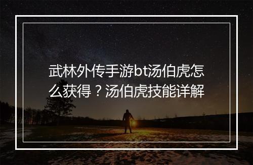 武林外传手游bt汤伯虎怎么获得?汤伯虎技能详解