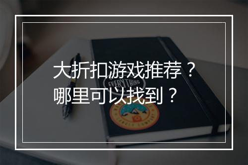 大折扣游戏推荐?哪里可以找到?