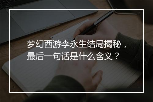 梦幻西游李永生结局揭秘，最后一句话是什么含义？
