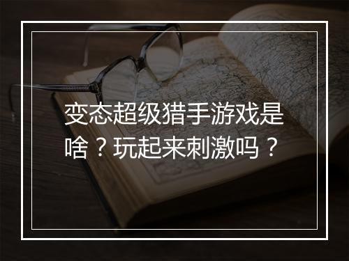 变态超级猎手游戏是啥?玩起来刺激吗?