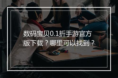 数码宝贝0.1折手游官方版下载?哪里可以找到?