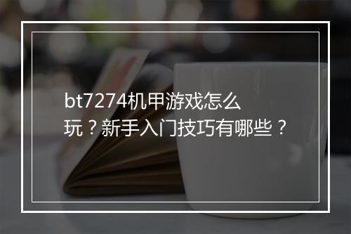 bt7274机甲游戏怎么玩?新手入门技巧有哪些?