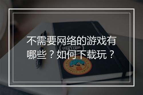 不需要网络的游戏有哪些?如何下载玩?