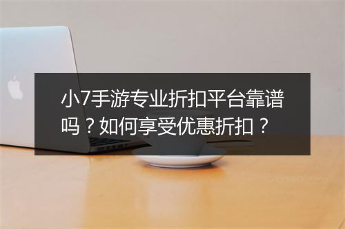 小7手游专业折扣平台靠谱吗?如何享受优惠折扣?