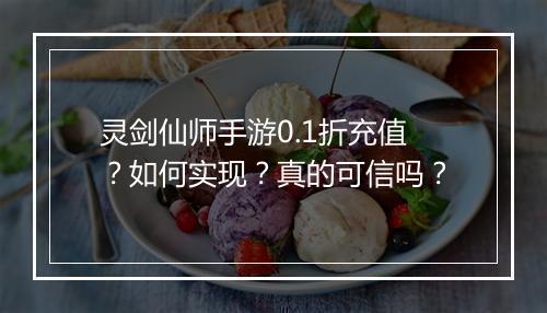 灵剑仙师手游0.1折充值?如何实现?真的可信吗?