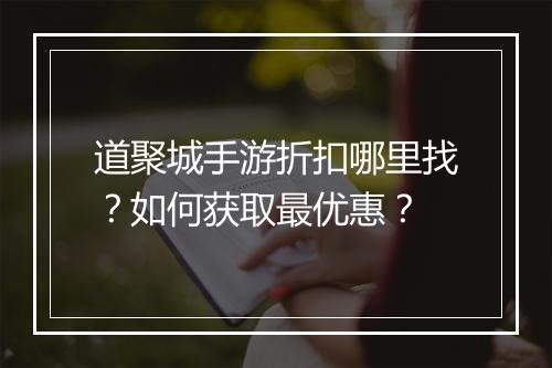 道聚城手游折扣哪里找？如何获取最优惠？