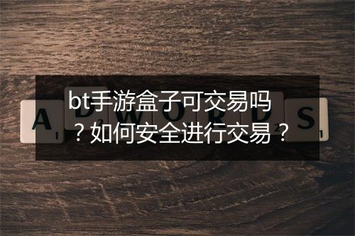 bt手游盒子可交易吗?如何安全进行交易?