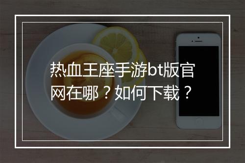 热血王座手游bt版官网在哪？如何下载？
