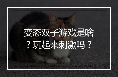 变态双子游戏是啥?玩起来刺激吗?