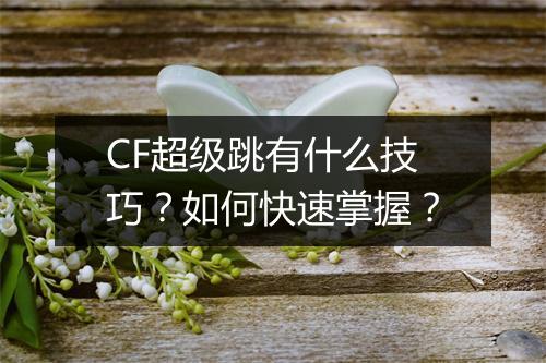 CF超级跳有什么技巧?如何快速掌握?
